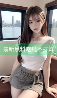 《最新黑料吃瓜不打烊》图片详情