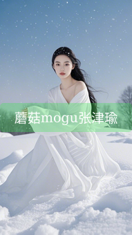 蘑菇mogu张津瑜